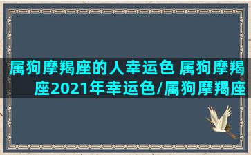 属狗摩羯座的人幸运色 属狗摩羯座2021年幸运色/属狗摩羯座的人幸运色 属狗摩羯座2021年幸运色-我的网站